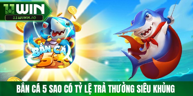 Bắn cá 5 sao có tỷ lệ trả thưởng siêu khủng 