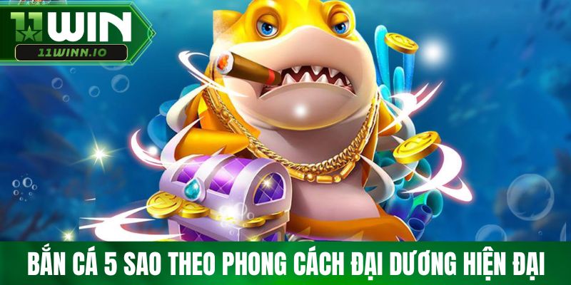 Bắn cá 5 Sao theo phong cách đại dương hiện đại