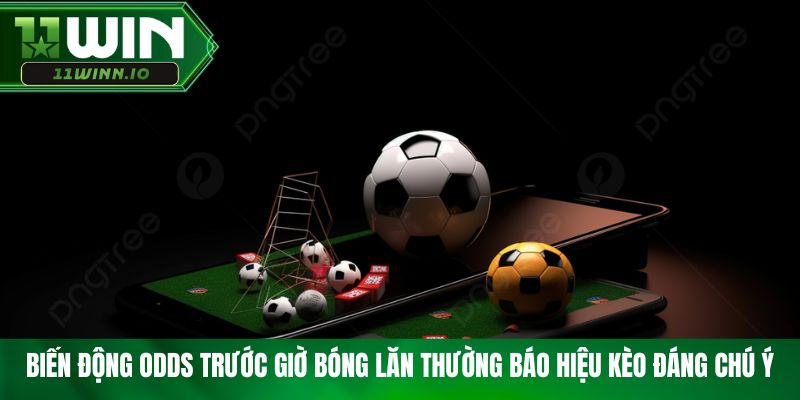 Biến động odds trước giờ bóng lăn thường báo hiệu kèo đáng chú ý