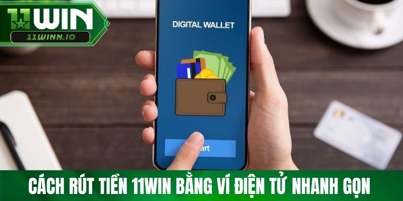 Cách rút tiền 11WIN bằng ví điện tử nhanh gọn 