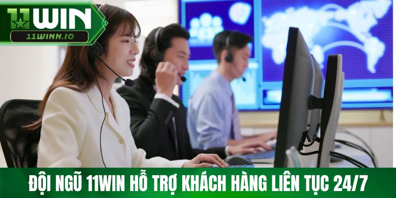 Đội ngũ 11win hỗ trợ khách hàng liên tục 24/7