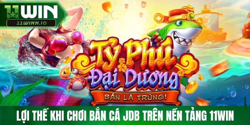 Lợi thế khi chơi JDB bắn cá trên nền tảng 11win