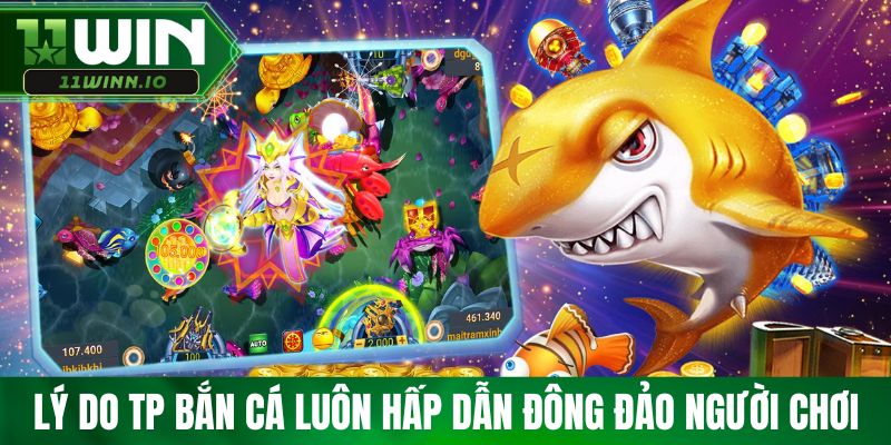 Lý do TP bắn cá luôn hấp dẫn đông đảo người chơi