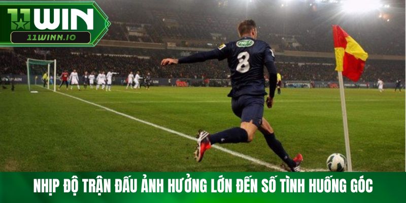 Nhịp độ trận đấu ảnh hưởng lớn đến số tình huống góc