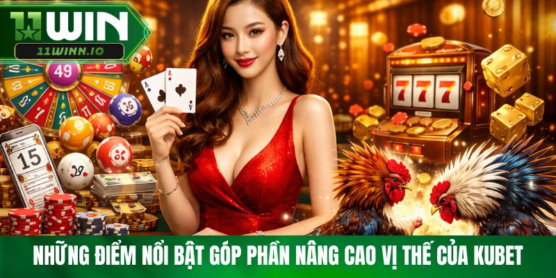 Những điểm nổi bật góp phần nâng cao vị thế của Kubet