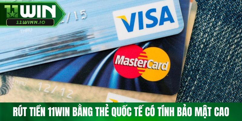 Rút tiền 11WIN bằng thẻ quốc tế có tính bảo mật cao 