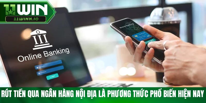 Rút tiền qua ngân hàng nội địa là phương thức phổ biến hiện nay 