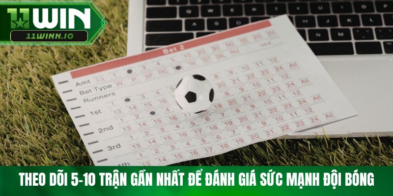 Theo dõi 5-10 trận gần nhất để đánh giá sức mạnh đội bóng