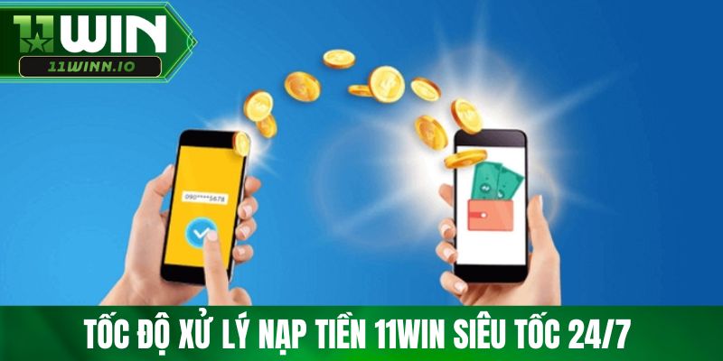 Tốc độ xử lý nạp tiền 11WIN siêu tốc 24/7 